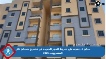 سكن 7.. تعرف على شروط الحجز الجديدة في مشروع «سكن لكل المصريين» 2025